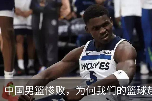 中国男篮惨败，为何我们的篮球越来越差？被人吊打？