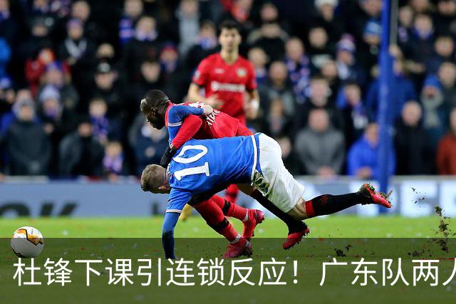 杜锋下课引连锁反应！广东队两人有望留队，五人或失业