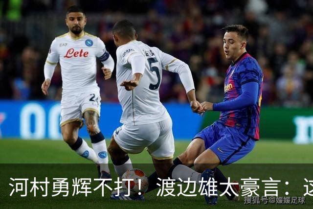 河村勇辉不打！渡边雄太豪言：这支日本队完全可以击败中国男篮