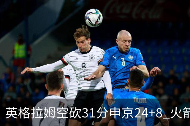 英格拉姆空砍31分申京24+8 火箭逆转险胜鹈鹕